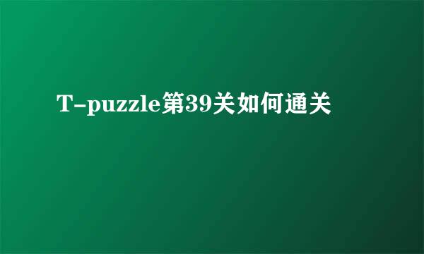 T-puzzle第39关如何通关