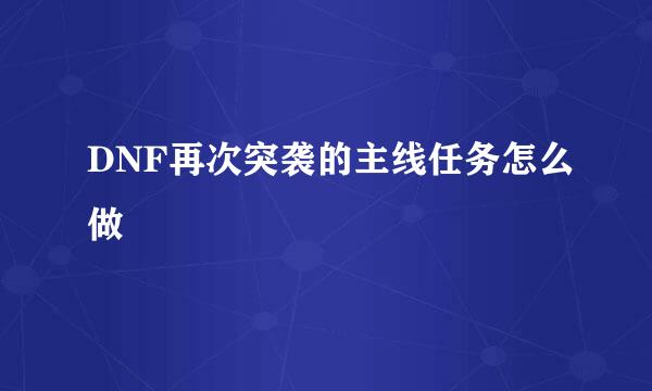 DNF再次突袭的主线任务怎么做