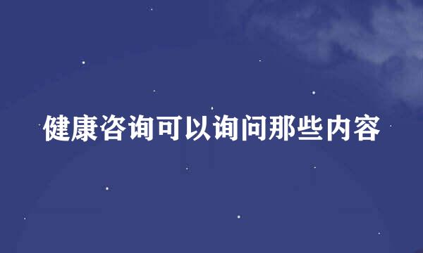 健康咨询可以询问那些内容