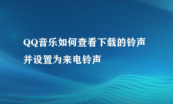 QQ音乐如何查看下载的铃声并设置为来电铃声