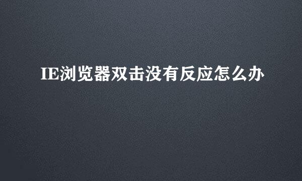 IE浏览器双击没有反应怎么办