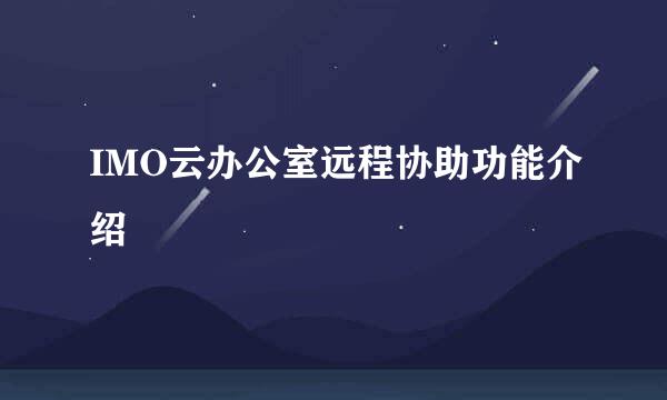 IMO云办公室远程协助功能介绍