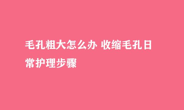毛孔粗大怎么办 收缩毛孔日常护理步骤