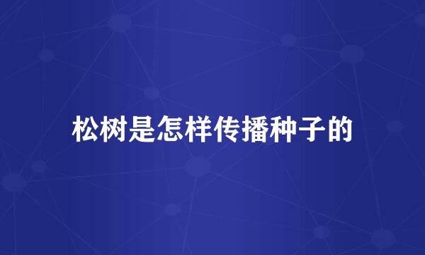 松树是怎样传播种子的