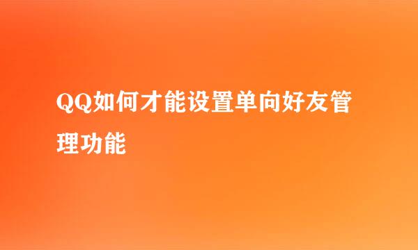 QQ如何才能设置单向好友管理功能