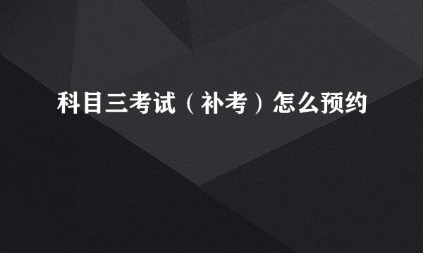 科目三考试（补考）怎么预约