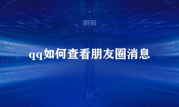 qq如何查看朋友圈消息