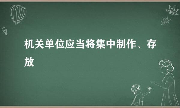 机关单位应当将集中制作、存放