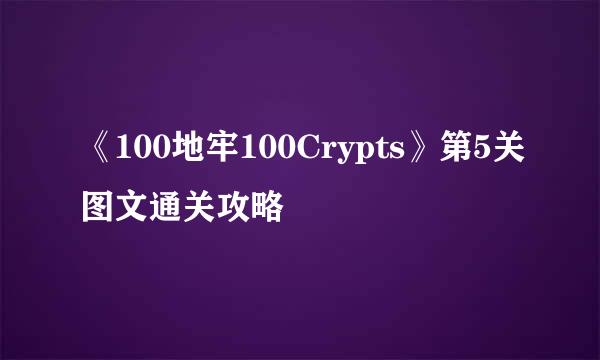 《100地牢100Crypts》第5关图文通关攻略