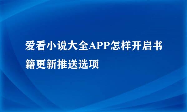爱看小说大全APP怎样开启书籍更新推送选项