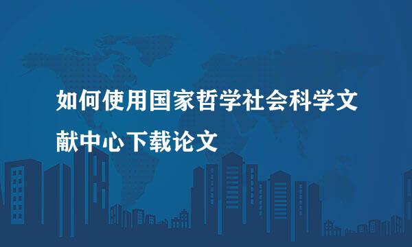 如何使用国家哲学社会科学文献中心下载论文