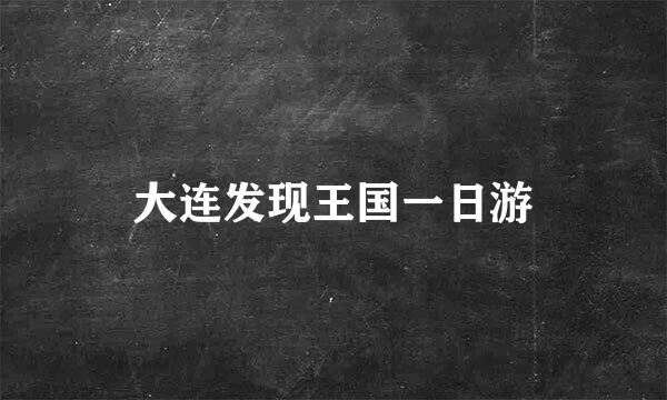 大连发现王国一日游