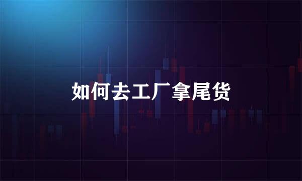 如何去工厂拿尾货