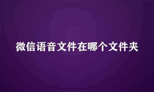 微信语音文件在哪个文件夹