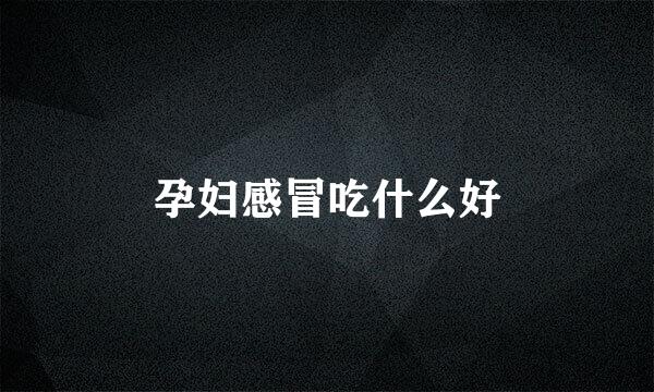 孕妇感冒吃什么好