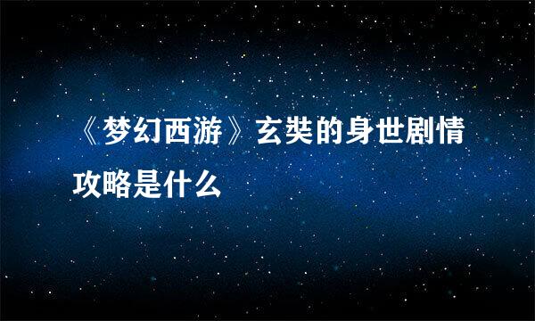 《梦幻西游》玄奘的身世剧情攻略是什么