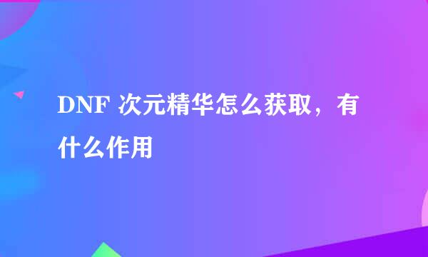DNF 次元精华怎么获取，有什么作用