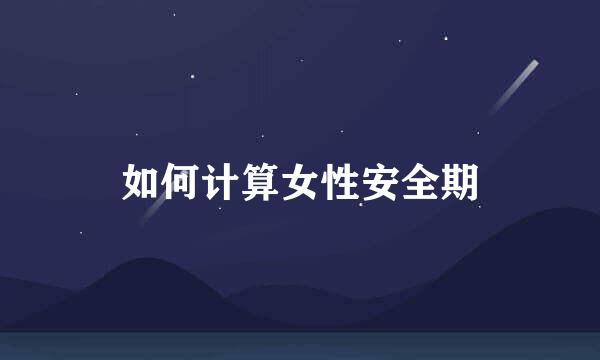 如何计算女性安全期