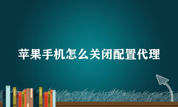 苹果手机怎么关闭配置代理