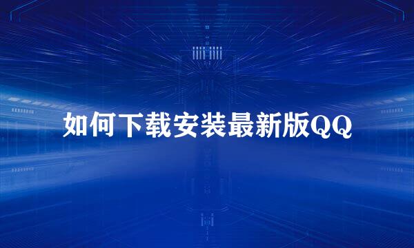 如何下载安装最新版QQ