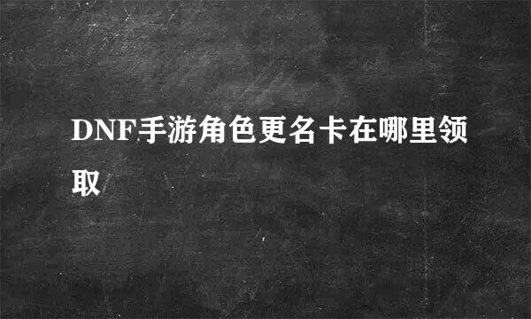 DNF手游角色更名卡在哪里领取