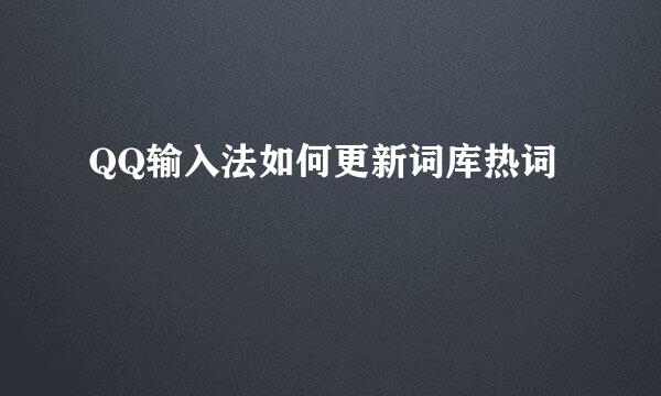 QQ输入法如何更新词库热词