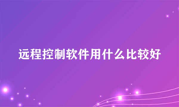 远程控制软件用什么比较好