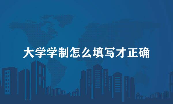 大学学制怎么填写才正确
