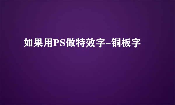 如果用PS做特效字-铜板字