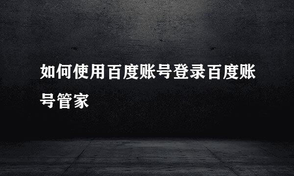 如何使用百度账号登录百度账号管家