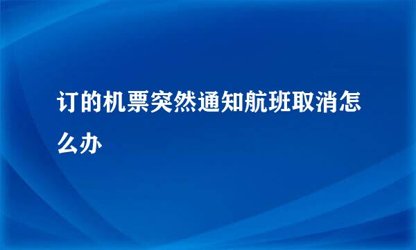 订的机票突然通知航班取消怎么办