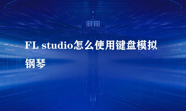 FL studio怎么使用键盘模拟钢琴
