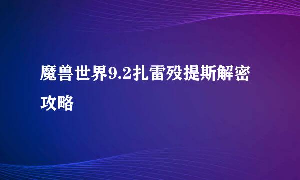 魔兽世界9.2扎雷殁提斯解密攻略
