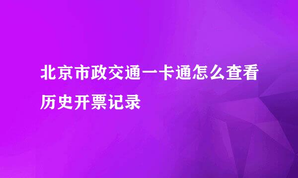北京市政交通一卡通怎么查看历史开票记录