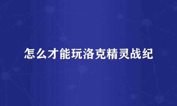怎么才能玩洛克精灵战纪