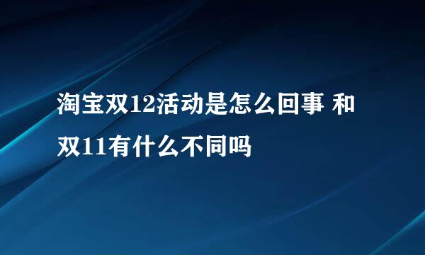 淘宝双12活动是怎么回事 和双11有什么不同吗