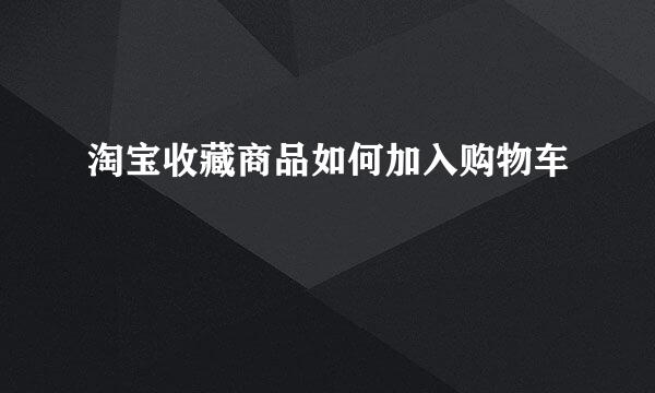 淘宝收藏商品如何加入购物车