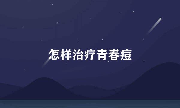 怎样治疗青春痘