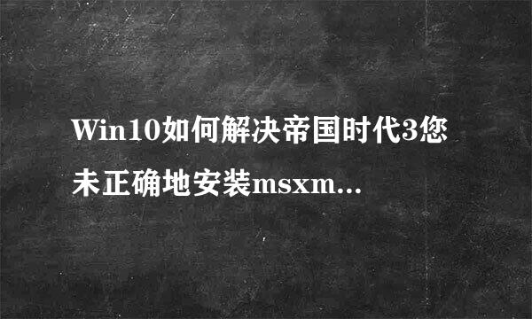 Win10如何解决帝国时代3您未正确地安装msxml4.0