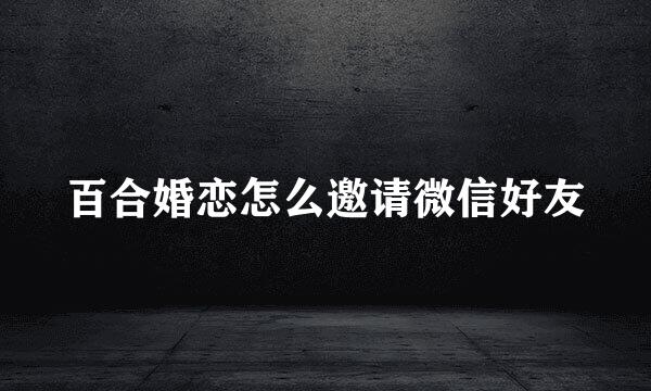 百合婚恋怎么邀请微信好友