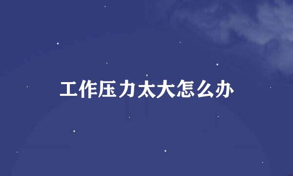 工作压力太大怎么办