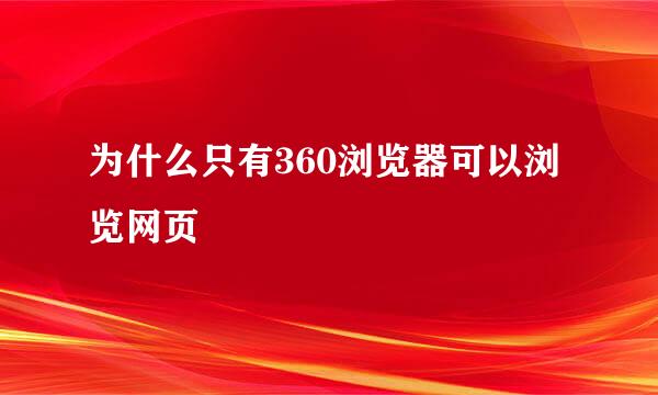 为什么只有360浏览器可以浏览网页