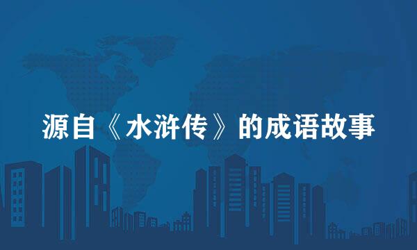 源自《水浒传》的成语故事