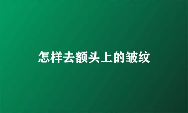 怎样去额头上的皱纹