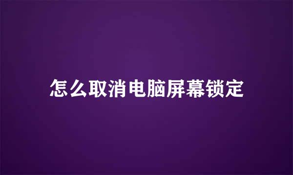 怎么取消电脑屏幕锁定