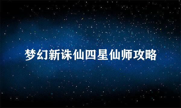 梦幻新诛仙四星仙师攻略