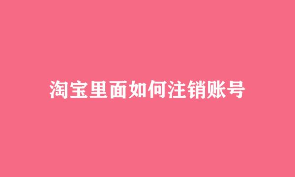 淘宝里面如何注销账号