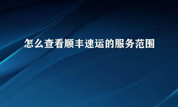 怎么查看顺丰速运的服务范围