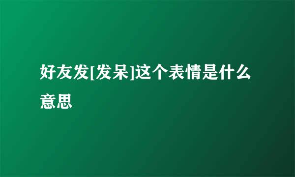 好友发[发呆]这个表情是什么意思
