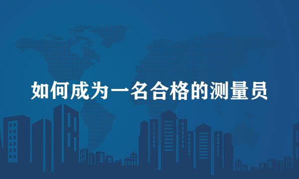 如何成为一名合格的测量员